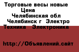 Торговые весы новые › Цена ­ 2 000 - Челябинская обл., Челябинск г. Электро-Техника » Электроника   